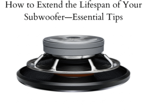 How to Extend the Lifespan of Your Subwoofer