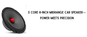 5 Core 8-Inch Midrange Car Speaker—Power Meets Precision
